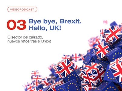 Videopodcast 03 - Bye, bye Brexit. Hello, UK! El sector del calzado, nuevos retos tras el Brexit